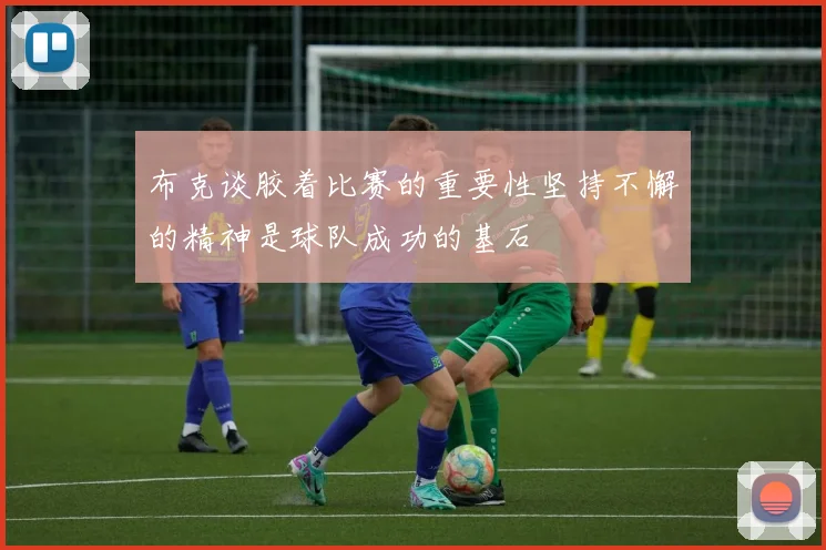 布克谈胶着比赛的重要性坚持不懈的精神是球队成功的基石
