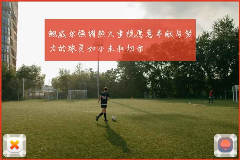 鲍威尔强调热火重视愿意奉献与努力的球员如小米和切尔