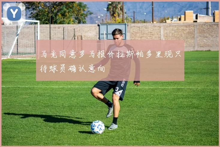 马竞同意罗马报价拉斯帕多里现只待球员确认意向