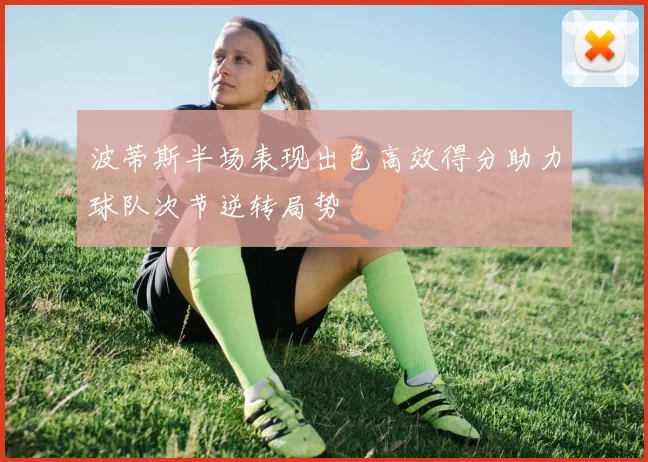 波蒂斯半场表现出色高效得分助力球队次节逆转局势