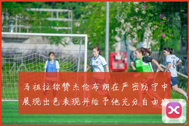 马祖拉称赞杰伦布朗在严密防守中展现出色表现并给予他充分自由发挥空间