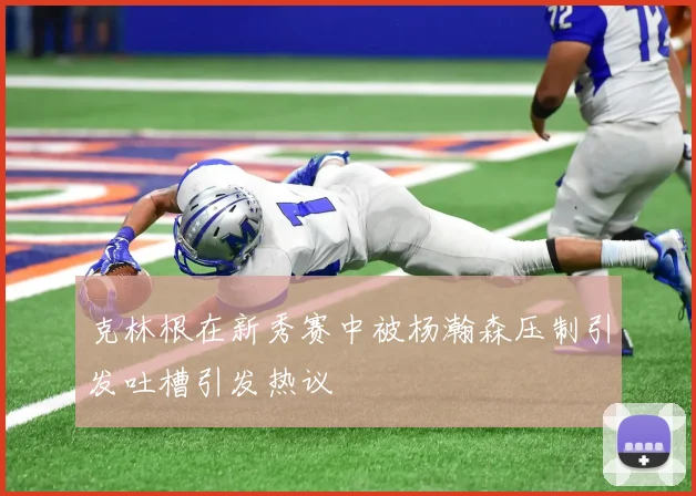 克林根在新秀赛中被杨瀚森压制引发吐槽引发热议