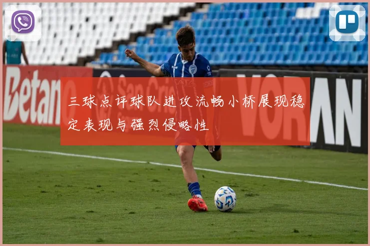 三球点评球队进攻流畅小桥展现稳定表现与强烈侵略性
