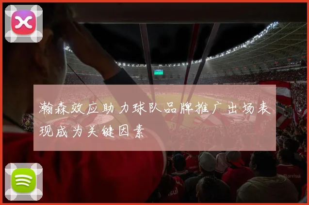 瀚森效应助力球队品牌推广出场表现成为关键因素