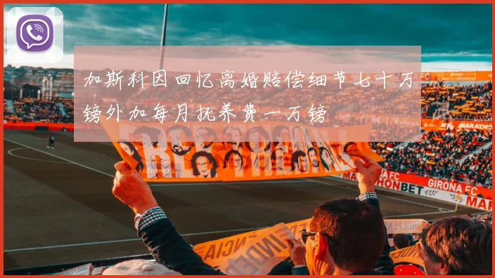 加斯科因回忆离婚赔偿细节七十万镑外加每月抚养费一万镑