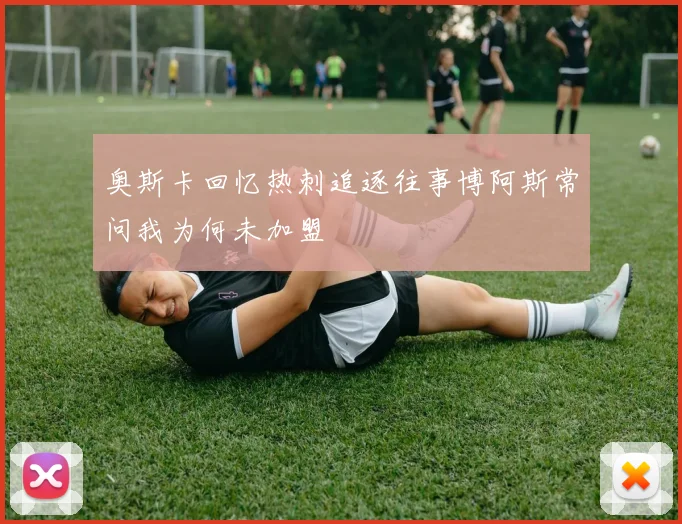 奥斯卡回忆热刺追逐往事博阿斯常问我为何未加盟