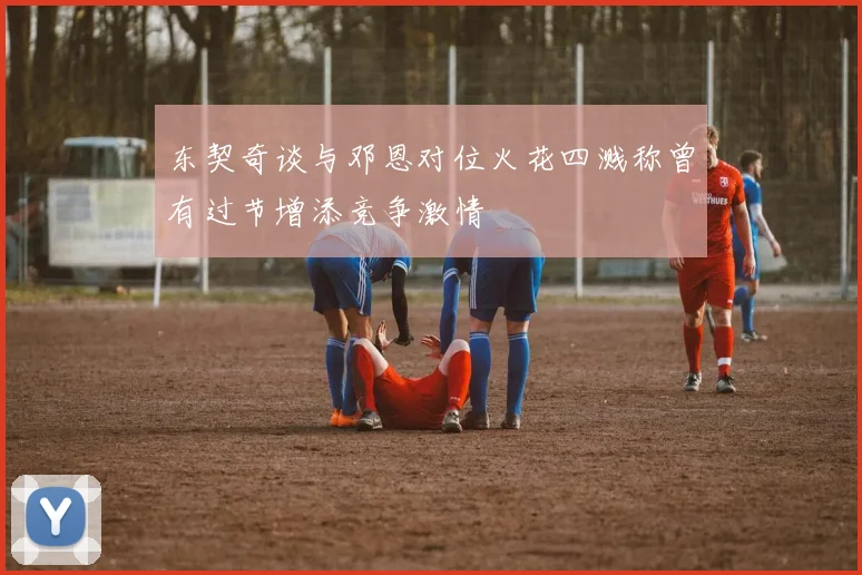 东契奇谈与邓恩对位火花四溅称曾有过节增添竞争激情