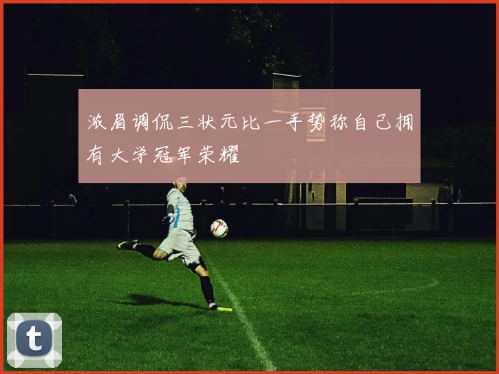 浓眉调侃三状元比一手势称自己拥有大学冠军荣耀